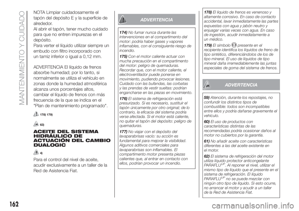 FIAT 500 2020 Manual de Empleo y Cuidado (in Spanish) NOTA Limpiar cuidadosamente el
tapón del depósitoEylasuperficie de
alrededor.
Al abrir el tapón, tener mucho cuidado
para que no entren impurezas en el
depósito.
Para verter el líquido utilizar s FIAT 500 2020 Manual de Empleo y Cuidado (in Spanish) NOTA Limpiar cuidadosamente el
tapón del depósitoEylasuperficie de
alrededor.
Al abrir el tapón, tener mucho cuidado
para que no entren impurezas en el
depósito.
Para verter el líquido utilizar s