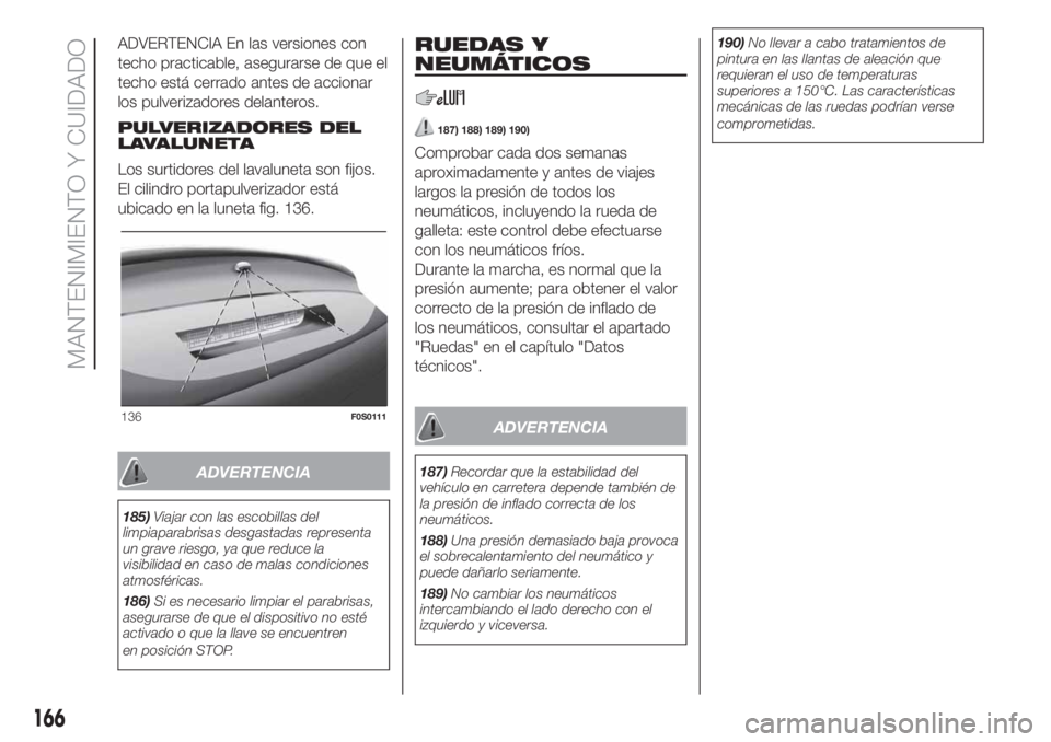 FIAT 500 2020 Manual de Empleo y Cuidado (in Spanish) ADVERTENCIA En las versiones con
techo practicable, asegurarse de que el
techo está cerrado antes de accionar
los pulverizadores delanteros.
PULVERIZADORES DEL
LAVALUNETA
Los surtidores del lavalunet FIAT 500 2020 Manual de Empleo y Cuidado (in Spanish) ADVERTENCIA En las versiones con
techo practicable, asegurarse de que el
techo está cerrado antes de accionar
los pulverizadores delanteros.
PULVERIZADORES DEL
LAVALUNETA
Los surtidores del lavalunet