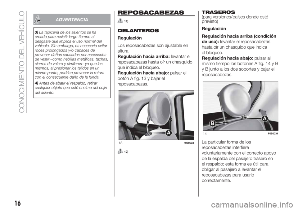 FIAT 500 2019 Manual de Empleo y Cuidado (in Spanish) ADVERTENCIA
3)La tapicería de los asientos se ha
creado para resistir largo tiempo al
desgaste que implica el uso normal del
vehículo. Sin embargo, es necesario evitar
roces prolongados y/o capaces FIAT 500 2019 Manual de Empleo y Cuidado (in Spanish) ADVERTENCIA
3)La tapicería de los asientos se ha
creado para resistir largo tiempo al
desgaste que implica el uso normal del
vehículo. Sin embargo, es necesario evitar
roces prolongados y/o capaces