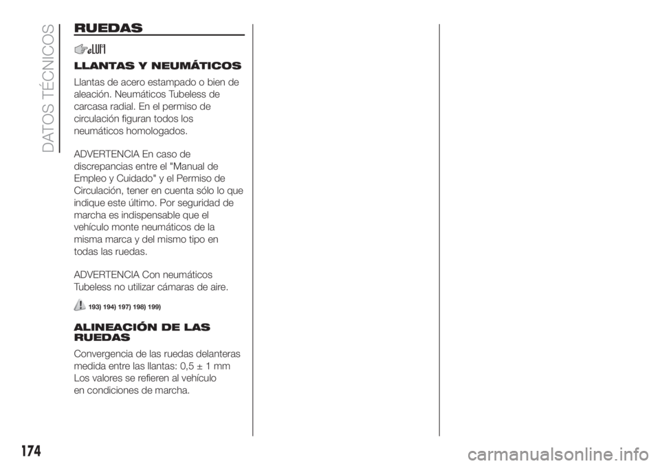 FIAT 500 2020 Manual de Empleo y Cuidado (in Spanish) RUEDAS
LLANTAS Y NEUMÁTICOS
Llantas de acero estampado o bien de
aleación. Neumáticos Tubeless de
carcasa radial. En el permiso de
circulación figuran todos los
neumáticos homologados.
ADVERTENCI FIAT 500 2020 Manual de Empleo y Cuidado (in Spanish) RUEDAS
LLANTAS Y NEUMÁTICOS
Llantas de acero estampado o bien de
aleación. Neumáticos Tubeless de
carcasa radial. En el permiso de
circulación figuran todos los
neumáticos homologados.
ADVERTENCI