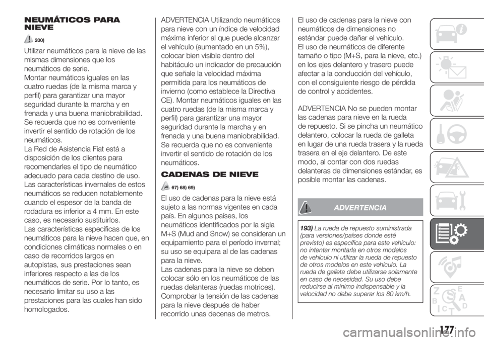 FIAT 500 2020 Manual de Empleo y Cuidado (in Spanish) NEUMÁTICOS PARA
NIEVE
200)
Utilizar neumáticos para la nieve de las
mismas dimensiones que los
neumáticos de serie.
Montar neumáticos iguales en las
cuatro ruedas (de la misma marca y
perfil) para FIAT 500 2020 Manual de Empleo y Cuidado (in Spanish) NEUMÁTICOS PARA
NIEVE
200)
Utilizar neumáticos para la nieve de las
mismas dimensiones que los
neumáticos de serie.
Montar neumáticos iguales en las
cuatro ruedas (de la misma marca y
perfil) para