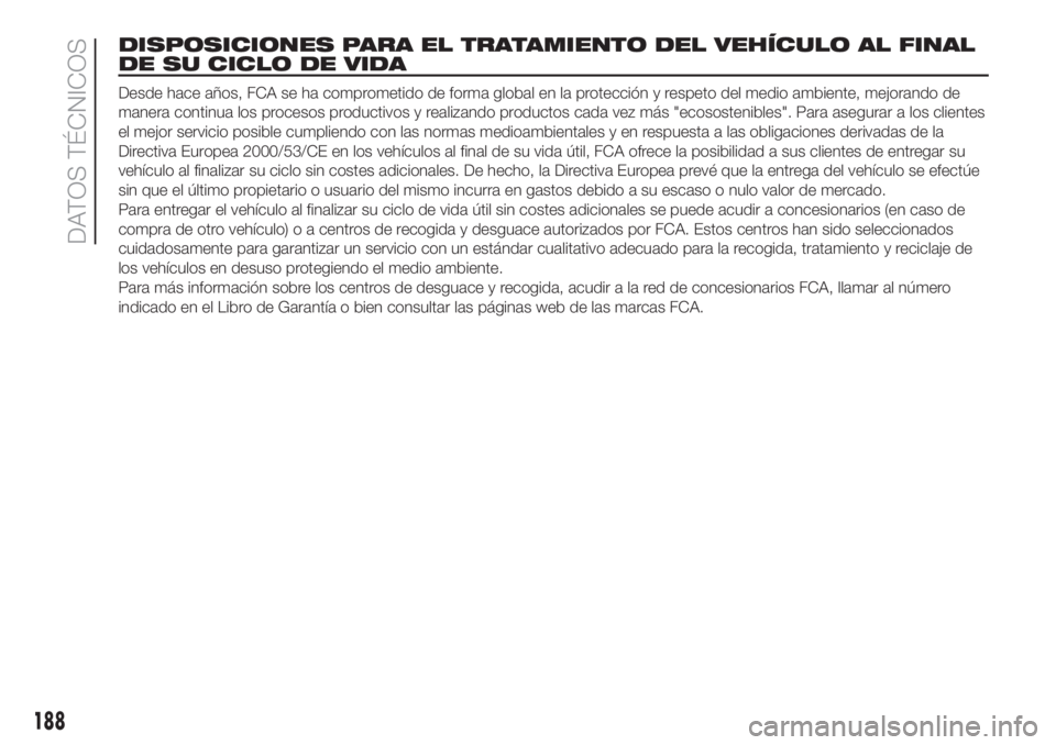 FIAT 500 2020 Manual de Empleo y Cuidado (in Spanish) DISPOSICIONES PARA EL TRATAMIENTO DEL VEHÍCULO AL FINAL
DE SU CICLO DE VIDA
Desde hace años, FCA se ha comprometido de forma global en la protección y respeto del medio ambiente, mejorando de
maner FIAT 500 2020 Manual de Empleo y Cuidado (in Spanish) DISPOSICIONES PARA EL TRATAMIENTO DEL VEHÍCULO AL FINAL
DE SU CICLO DE VIDA
Desde hace años, FCA se ha comprometido de forma global en la protección y respeto del medio ambiente, mejorando de
maner