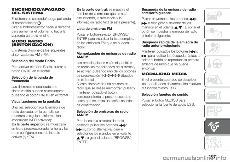 FIAT 500 2020 Manual de Empleo y Cuidado (in Spanish) ENCENDIDO/APAGADO
DEL SISTEMA
El sistema se enciende/apaga pulsando
el botón/selector
.
Girar el botón/selector hacia la derecha
para aumentar el volumen o hacia la
izquierda para disminuirlo.
MODO FIAT 500 2020 Manual de Empleo y Cuidado (in Spanish) ENCENDIDO/APAGADO
DEL SISTEMA
El sistema se enciende/apaga pulsando
el botón/selector
.
Girar el botón/selector hacia la derecha
para aumentar el volumen o hacia la
izquierda para disminuirlo.
MODO