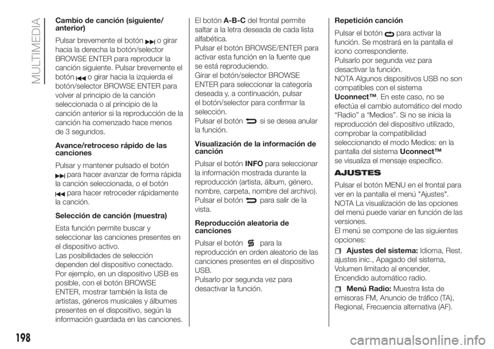 FIAT 500 2020 Manual de Empleo y Cuidado (in Spanish) Cambio de canción (siguiente/
anterior)
Pulsar brevemente el botón
o girar
hacia la derecha la botón/selector
BROWSE ENTER para reproducir la
canción siguiente. Pulsar brevemente el
botón
o girar FIAT 500 2020 Manual de Empleo y Cuidado (in Spanish) Cambio de canción (siguiente/
anterior)
Pulsar brevemente el botón
o girar
hacia la derecha la botón/selector
BROWSE ENTER para reproducir la
canción siguiente. Pulsar brevemente el
botón
o girar
