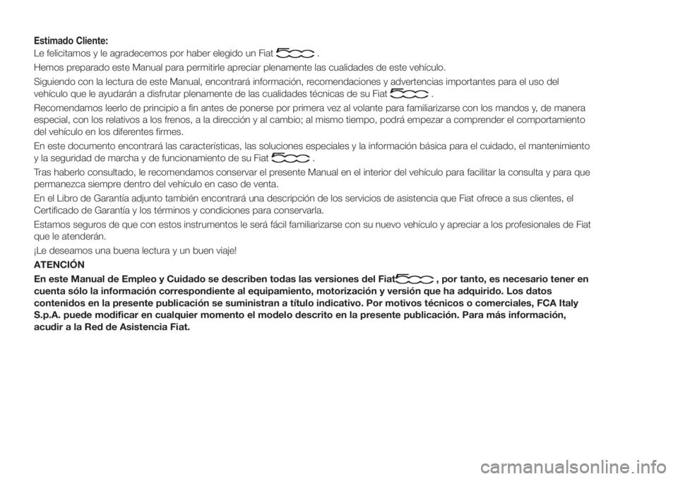 FIAT 500 2020  Manual de Empleo y Cuidado (in Spanish) Estimado Cliente:
Le felicitamos y le agradecemos por haber elegido un Fiat.
Hemos preparado este Manual para permitirle apreciar plenamente las cualidades de este vehículo.
Siguiendo con la lectura 