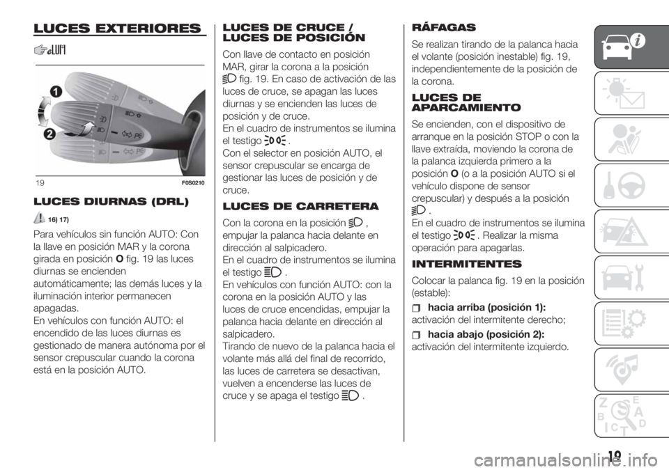 FIAT 500 2020  Manual de Empleo y Cuidado (in Spanish) LUCES EXTERIORES
LUCES DIURNAS (DRL)
16) 17)
Para vehículos sin función AUTO: Con
la llave en posición MAR y la corona
girada en posiciónOfig. 19 las luces
diurnas se encienden
automáticamente; l