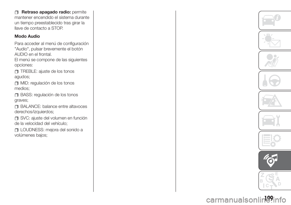 FIAT 500 2020  Manual de Empleo y Cuidado (in Spanish) Retraso apagado radio:permite
mantener encendido el sistema durante
un tiempo preestablecido tras girar la
llave de contacto a STOP.
Modo Audio
Para acceder al menú de configuración
"Audio",