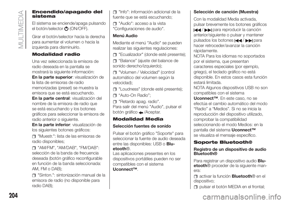 FIAT 500 2020  Manual de Empleo y Cuidado (in Spanish) Encendido/apagado del
sistema
El sistema se enciende/apaga pulsando
el botón/selector
(ON/OFF).
Girar el botón/selector hacia la derecha
para aumentar el volumen o hacia la
izquierda para disminuirl