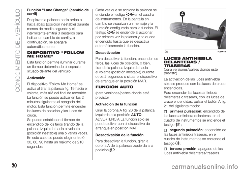 FIAT 500 2020  Manual de Empleo y Cuidado (in Spanish) Función "Lane Change" (cambio de
carril)
Desplazar la palanca hacia arriba o
hacia abajo (posición inestable) durante
menos de medio segundo y el
intermitente emitirá 3 destellos para
indic