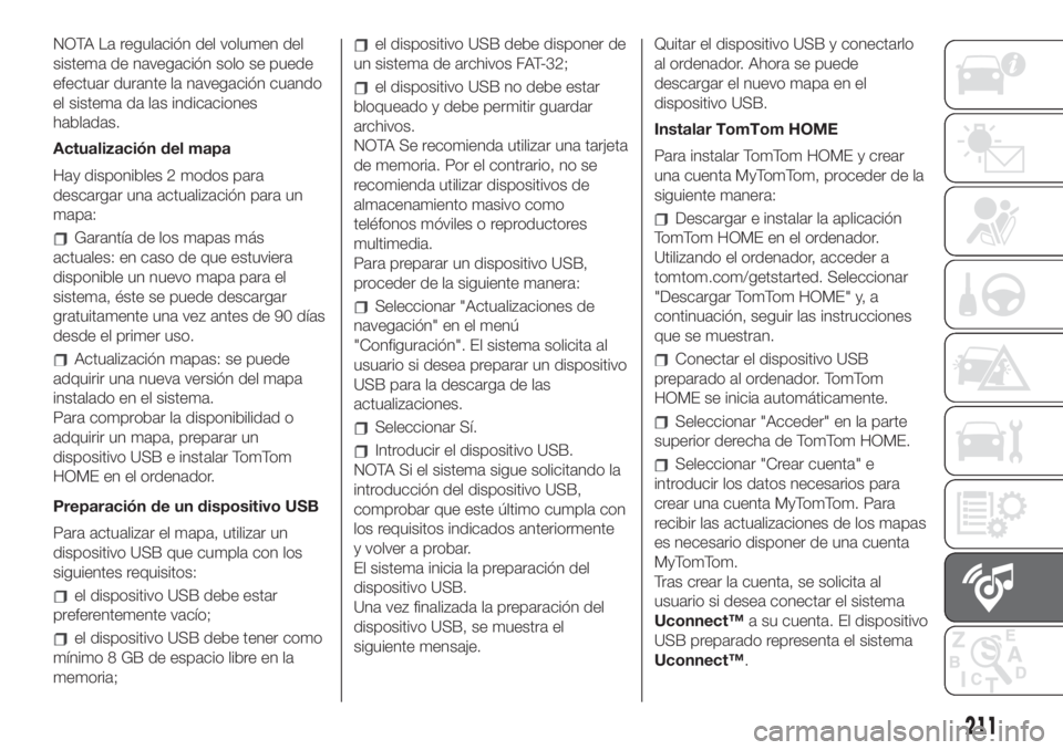FIAT 500 2020  Manual de Empleo y Cuidado (in Spanish) NOTA La regulación del volumen del
sistema de navegación solo se puede
efectuar durante la navegación cuando
el sistema da las indicaciones
habladas.
Actualización del mapa
Hay disponibles 2 modos