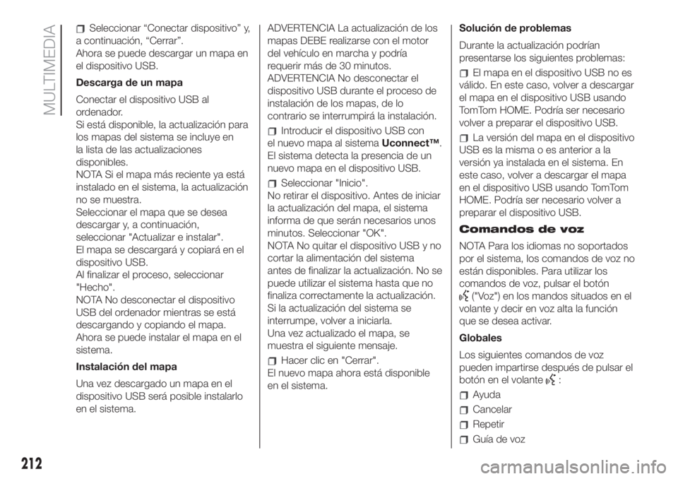 FIAT 500 2020  Manual de Empleo y Cuidado (in Spanish) Seleccionar “Conectar dispositivo” y,
a continuación, “Cerrar”.
Ahora se puede descargar un mapa en
el dispositivo USB.
Descarga de un mapa
Conectar el dispositivo USB al
ordenador.
Si está 