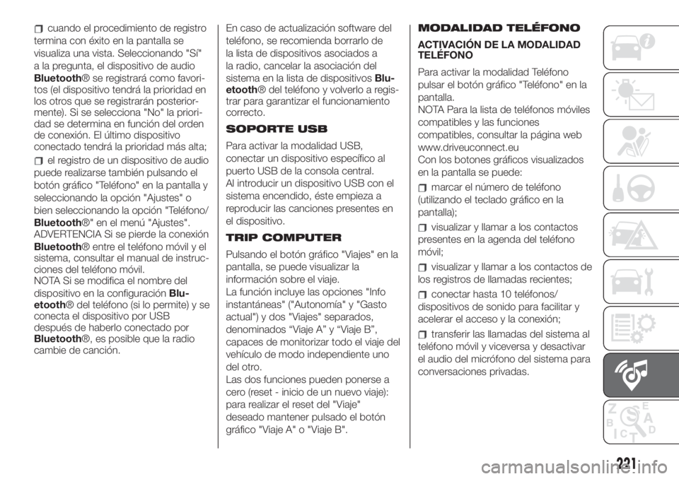 FIAT 500 2020  Manual de Empleo y Cuidado (in Spanish) cuando el procedimiento de registro
termina con éxito en la pantalla se
visualiza una vista. Seleccionando "Sí"
a la pregunta, el dispositivo de audio
Bluetooth® se registrará como favori-