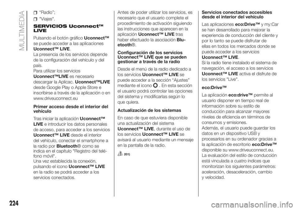 FIAT 500 2020  Manual de Empleo y Cuidado (in Spanish) “Radio”;
"Viajes".
SERVICIOS Uconnect™
LIVE
Pulsando el botón gráficoUconnect™
se puede acceder a las aplicaciones
Uconnect™ LIVE.
La presencia de los servicios depende
de la confi