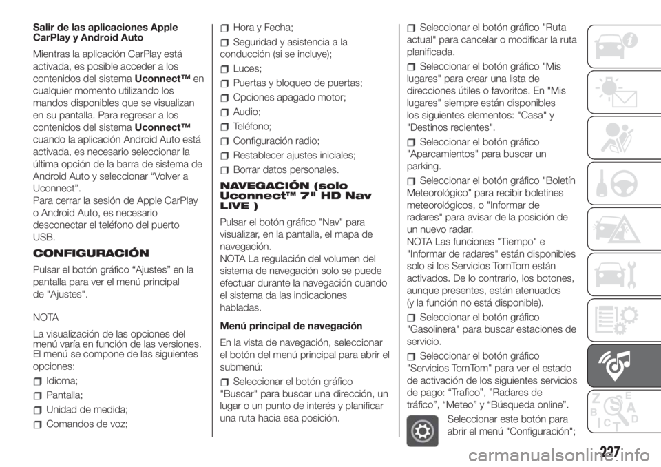 FIAT 500 2020  Manual de Empleo y Cuidado (in Spanish) Salir de las aplicaciones Apple
CarPlay y Android Auto
Mientras la aplicación CarPlay está
activada, es posible acceder a los
contenidos del sistemaUconnect™en
cualquier momento utilizando los
man