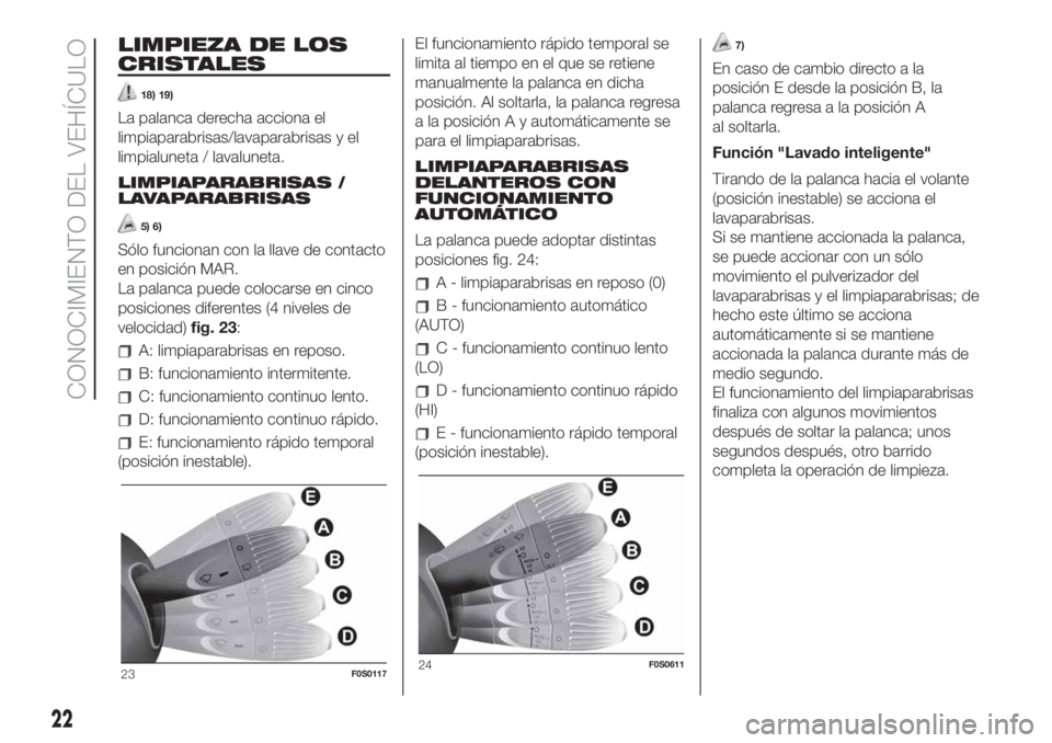 FIAT 500 2020  Manual de Empleo y Cuidado (in Spanish) LIMPIEZA DE LOS
CRISTALES
18) 19)
La palanca derecha acciona el
limpiaparabrisas/lavaparabrisas y el
limpialuneta / lavaluneta.
LIMPIAPARABRISAS /
LAVAPARABRISAS
5) 6)
Sólo funcionan con la llave de 