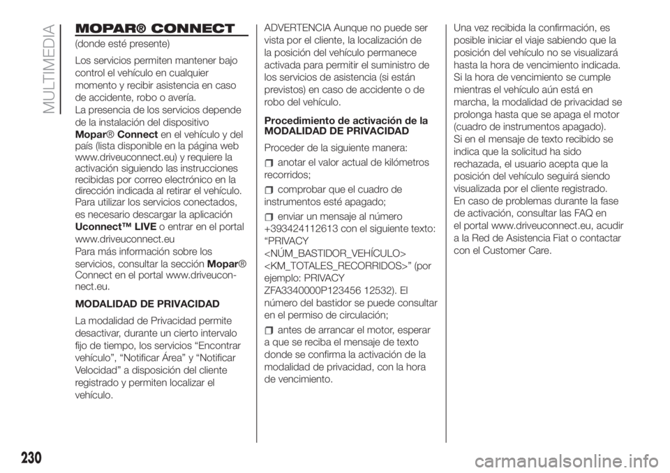 FIAT 500 2020  Manual de Empleo y Cuidado (in Spanish) MOPAR® CONNECT
(donde esté presente)
Los servicios permiten mantener bajo
control el vehículo en cualquier
momento y recibir asistencia en caso
de accidente, robo o avería.
La presencia de los ser