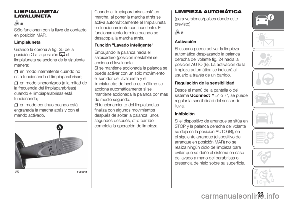 FIAT 500 2020  Manual de Empleo y Cuidado (in Spanish) LIMPIALUNETA/
LAVALUNETA
8)
Sólo funcionan con la llave de contacto
en posición MAR.
Limpialuneta
Girando la corona A fig. 25 de la
posiciónOalaposición
el
limpialuneta se acciona de la siguiente
