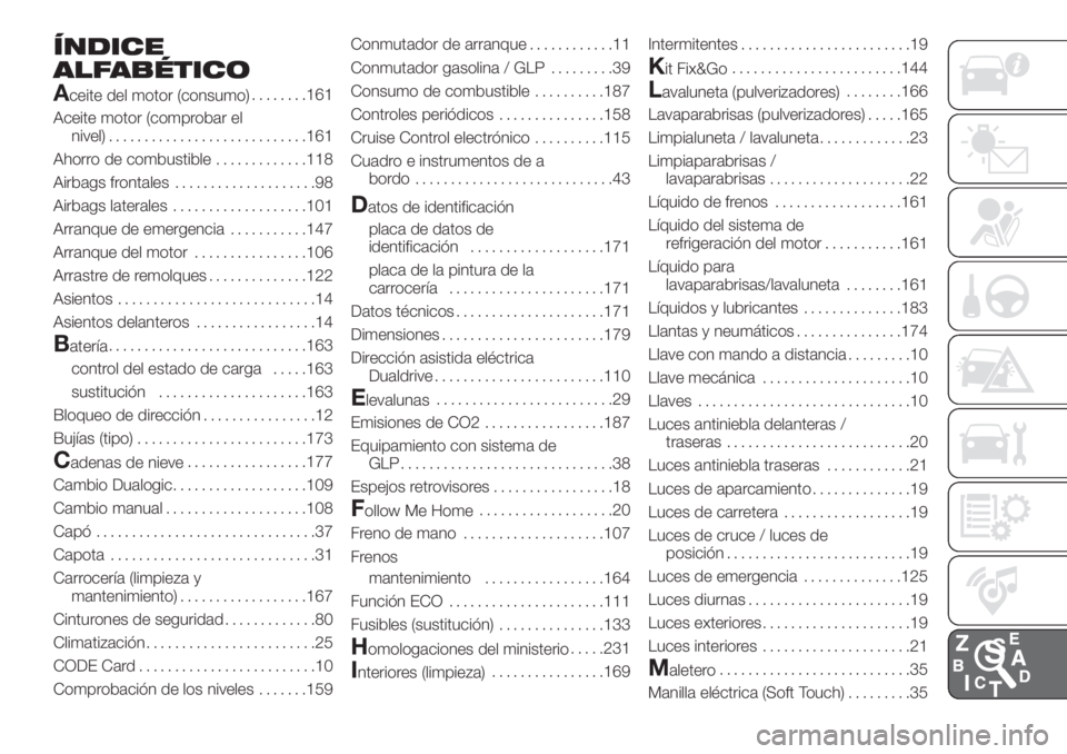 FIAT 500 2019  Manual de Empleo y Cuidado (in Spanish) ÍNDICE
ALFABÉTICO
A
ceite del motor (consumo)........161
Aceite motor (comprobar el
nivel)............................161
Ahorro de combustible.............118
Airbags frontales....................9