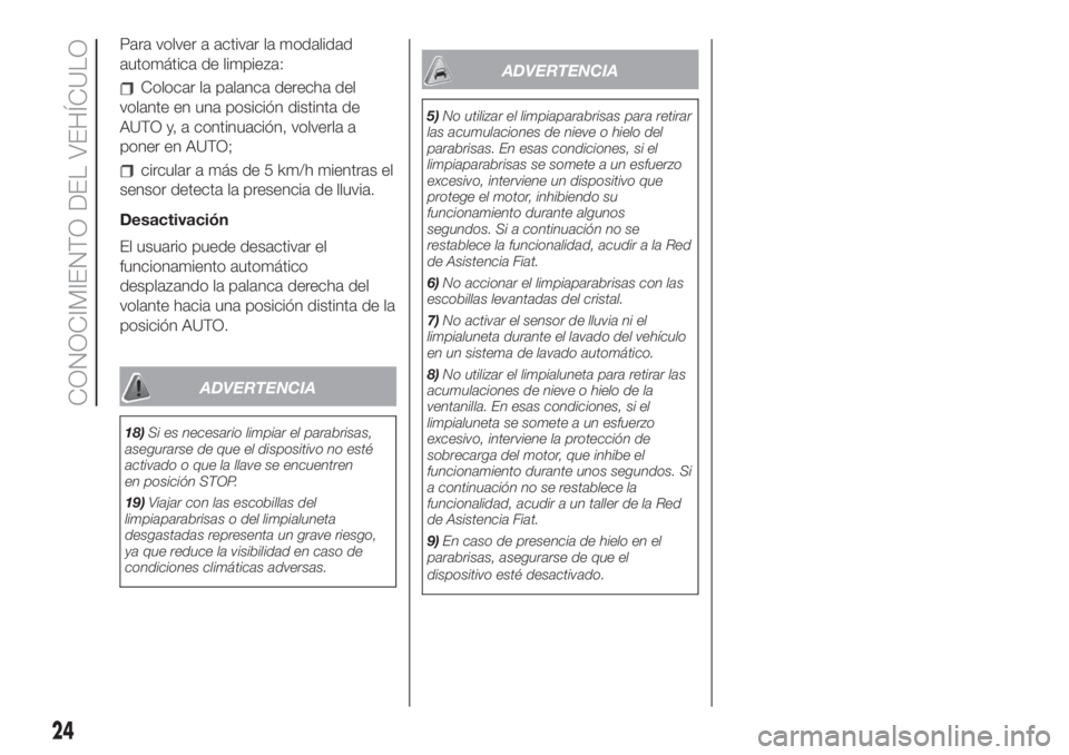 FIAT 500 2020  Manual de Empleo y Cuidado (in Spanish) Para volver a activar la modalidad
automática de limpieza:
Colocar la palanca derecha del
volante en una posición distinta de
AUTO y, a continuación, volverla a
poner en AUTO;
circular a más de 5 