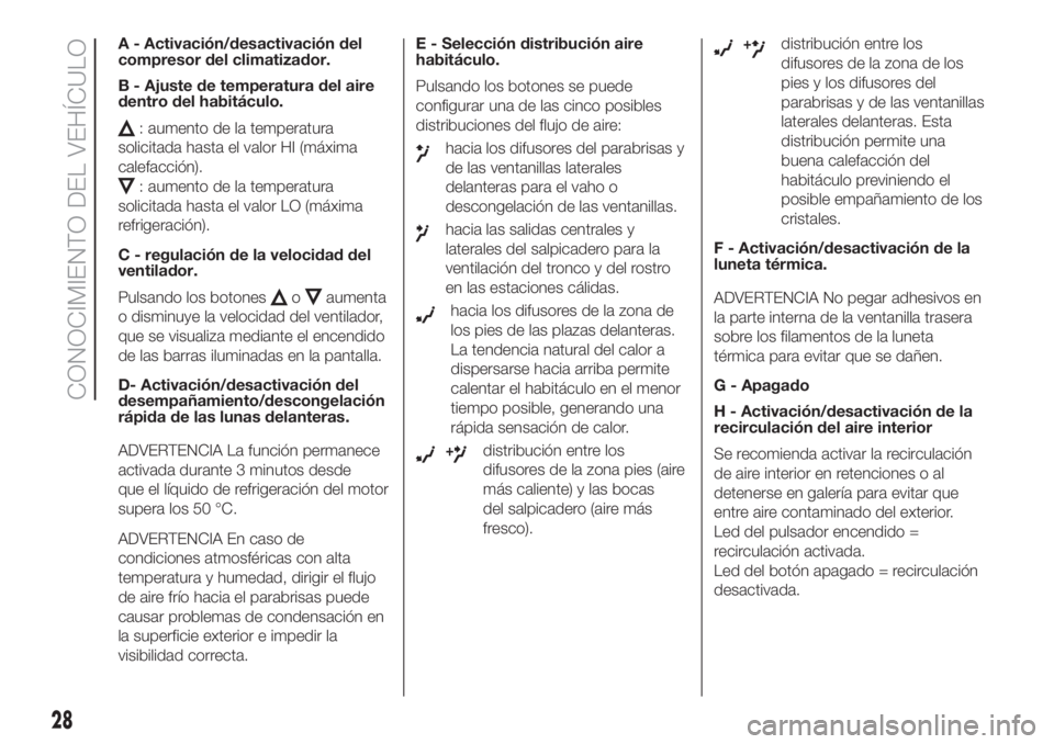 FIAT 500 2020  Manual de Empleo y Cuidado (in Spanish) A - Activación/desactivación del
compresor del climatizador.
B - Ajuste de temperatura del aire
dentro del habitáculo.
: aumento de la temperatura
solicitada hasta el valor HI (máxima
calefacción