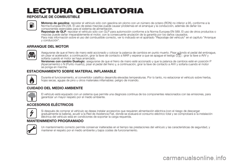 FIAT 500 2019  Manual de Empleo y Cuidado (in Spanish) LECTURA OBLIGATORIA
REPOSTAJE DE COMBUSTIBLE
Motores de gasolina: repostar el vehículo sólo con gasolina sin plomo con un número de octano (RON) no inferior a 95, conforme a la
Norma Europea EN 228