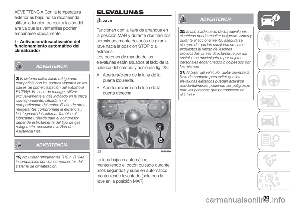 FIAT 500 2019 Manual de Empleo y Cuidado (in Spanish) ADVERTENCIA Con la temperatura
exterior es baja, no se recomienda
utilizar la función de recirculación del
aire ya que las ventanillas podrían
empañarse rápidamente.
I - Activación/desactivació FIAT 500 2019 Manual de Empleo y Cuidado (in Spanish) ADVERTENCIA Con la temperatura
exterior es baja, no se recomienda
utilizar la función de recirculación del
aire ya que las ventanillas podrían
empañarse rápidamente.
I - Activación/desactivació