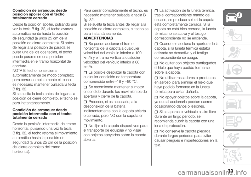 FIAT 500 2019 Manual de Empleo y Cuidado (in Spanish) Condición de arranque: desde
posición spoiler con el techo
totalmente cerrado
Desde la posición spoiler, pulsando una
vez la tecla B fig. 32, el techo avanza
automáticamente hasta la posición
de FIAT 500 2019 Manual de Empleo y Cuidado (in Spanish) Condición de arranque: desde
posición spoiler con el techo
totalmente cerrado
Desde la posición spoiler, pulsando una
vez la tecla B fig. 32, el techo avanza
automáticamente hasta la posición
de
