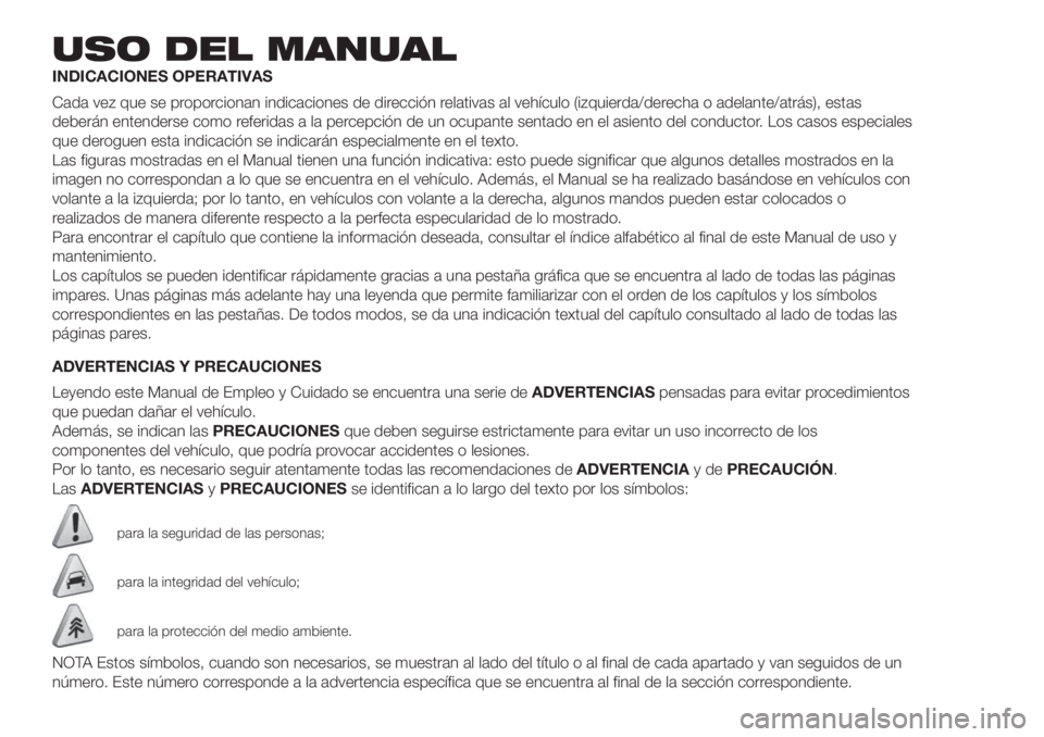 FIAT 500 2019 Manual de Empleo y Cuidado (in Spanish) USO DEL MANUAL
INDICACIONES OPERATIVAS
Cada vez que se proporcionan indicaciones de dirección relativas al vehículo (izquierda/derecha o adelante/atrás), estas
deberán entenderse como referidas a FIAT 500 2019 Manual de Empleo y Cuidado (in Spanish) USO DEL MANUAL
INDICACIONES OPERATIVAS
Cada vez que se proporcionan indicaciones de dirección relativas al vehículo (izquierda/derecha o adelante/atrás), estas
deberán entenderse como referidas a
