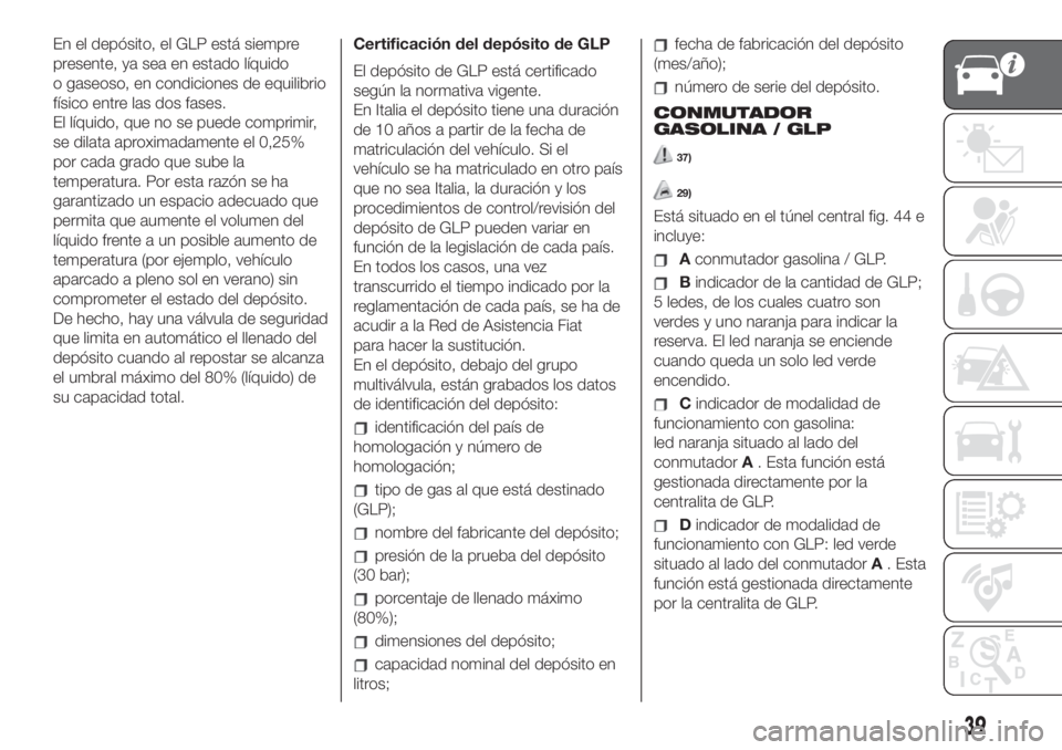 FIAT 500 2019 Manual de Empleo y Cuidado (in Spanish) En el depósito, el GLP está siempre
presente, ya sea en estado líquido
o gaseoso, en condiciones de equilibrio
físico entre las dos fases.
El líquido, que no se puede comprimir,
se dilata aproxim FIAT 500 2019 Manual de Empleo y Cuidado (in Spanish) En el depósito, el GLP está siempre
presente, ya sea en estado líquido
o gaseoso, en condiciones de equilibrio
físico entre las dos fases.
El líquido, que no se puede comprimir,
se dilata aproxim