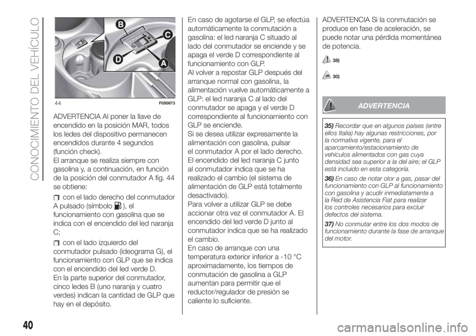 FIAT 500 2019 Manual de Empleo y Cuidado (in Spanish) ADVERTENCIA Al poner la llave de
encendido en la posición MAR, todos
los ledes del dispositivo permanecen
encendidos durante 4 segundos
(función check).
El arranque se realiza siempre con
gasolina y FIAT 500 2019 Manual de Empleo y Cuidado (in Spanish) ADVERTENCIA Al poner la llave de
encendido en la posición MAR, todos
los ledes del dispositivo permanecen
encendidos durante 4 segundos
(función check).
El arranque se realiza siempre con
gasolina y