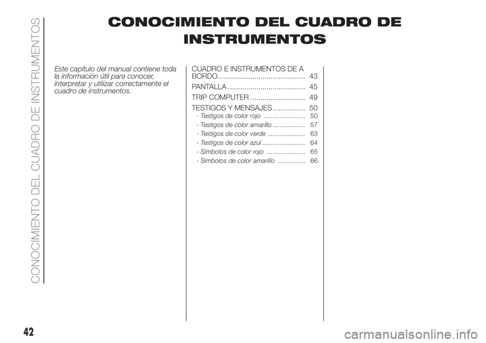 FIAT 500 2019 Manual de Empleo y Cuidado (in Spanish) CONOCIMIENTO DEL CUADRO DE
INSTRUMENTOS
Este capítulo del manual contiene toda
la información útil para conocer,
interpretar y utilizar correctamente el
cuadro de instrumentos.CUADRO E INSTRUMENTOS FIAT 500 2019 Manual de Empleo y Cuidado (in Spanish) CONOCIMIENTO DEL CUADRO DE
INSTRUMENTOS
Este capítulo del manual contiene toda
la información útil para conocer,
interpretar y utilizar correctamente el
cuadro de instrumentos.CUADRO E INSTRUMENTOS