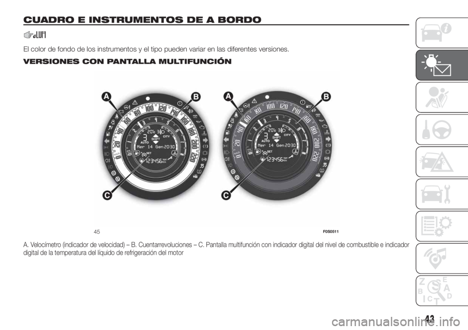 FIAT 500 2019 Manual de Empleo y Cuidado (in Spanish) CUADRO E INSTRUMENTOS DE A BORDO
El color de fondo de los instrumentos y el tipo pueden variar en las diferentes versiones..
VERSIONES CON PANTALLA MULTIFUNCIÓN
A. Velocímetro (indicador de velocida FIAT 500 2019 Manual de Empleo y Cuidado (in Spanish) CUADRO E INSTRUMENTOS DE A BORDO
El color de fondo de los instrumentos y el tipo pueden variar en las diferentes versiones..
VERSIONES CON PANTALLA MULTIFUNCIÓN
A. Velocímetro (indicador de velocida