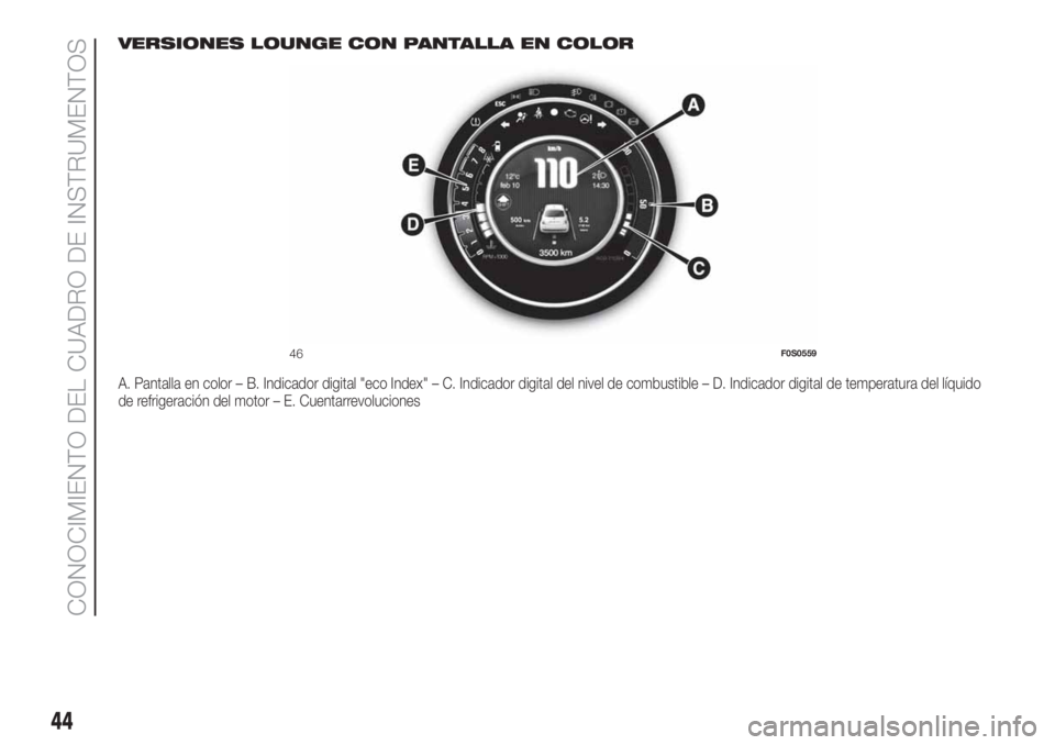 FIAT 500 2019 Manual de Empleo y Cuidado (in Spanish) VERSIONES LOUNGE CON PANTALLA EN COLOR
A. Pantalla en color – B. Indicador digital "eco Index" – C. Indicador digital del nivel de combustible – D. Indicador digital de temperatura del l FIAT 500 2019 Manual de Empleo y Cuidado (in Spanish) VERSIONES LOUNGE CON PANTALLA EN COLOR
A. Pantalla en color – B. Indicador digital "eco Index" – C. Indicador digital del nivel de combustible – D. Indicador digital de temperatura del l
