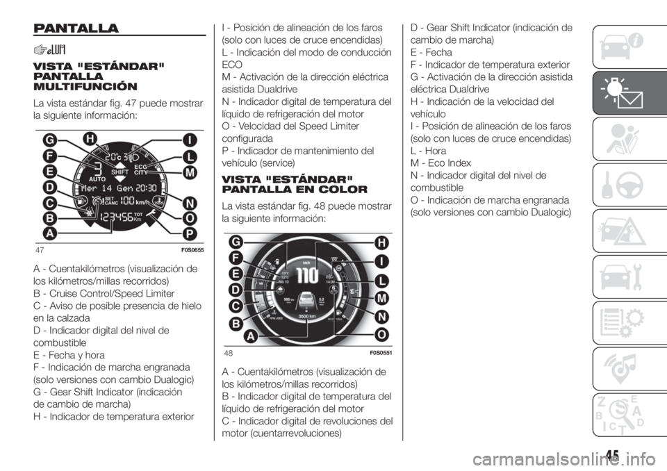 FIAT 500 2019 Manual de Empleo y Cuidado (in Spanish) PANTALLA
VISTA "ESTÁNDAR"
PANTALLA
MULTIFUNCIÓN
La vista estándar fig. 47 puede mostrar
la siguiente información:
A - Cuentakilómetros (visualización de
los kilómetros/millas recorridos FIAT 500 2019 Manual de Empleo y Cuidado (in Spanish) PANTALLA
VISTA "ESTÁNDAR"
PANTALLA
MULTIFUNCIÓN
La vista estándar fig. 47 puede mostrar
la siguiente información:
A - Cuentakilómetros (visualización de
los kilómetros/millas recorridos