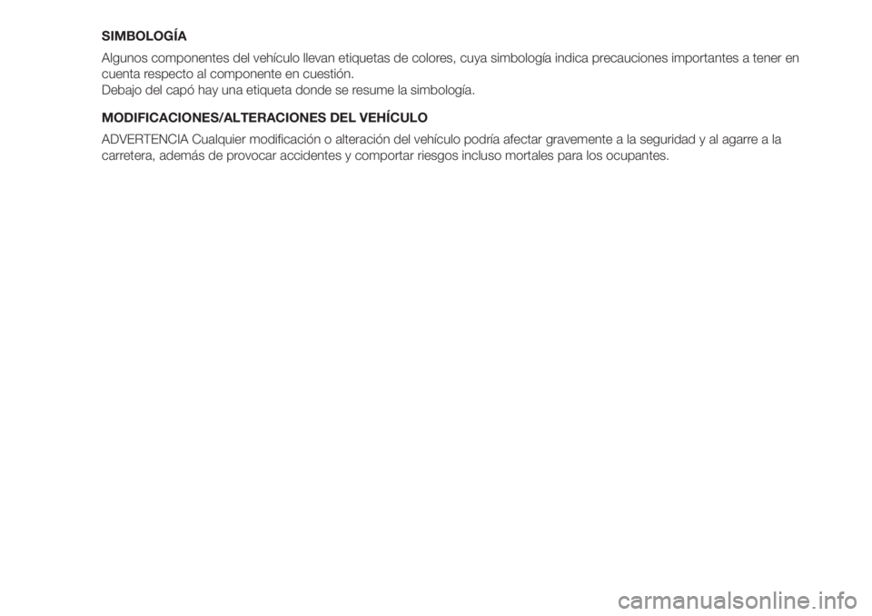 FIAT 500 2020  Manual de Empleo y Cuidado (in Spanish) SIMBOLOGÍA
Algunos componentes del vehículo llevan etiquetas de colores, cuya simbología indica precauciones importantes a tener en
cuenta respecto al componente en cuestión.
Debajo del capó hay 