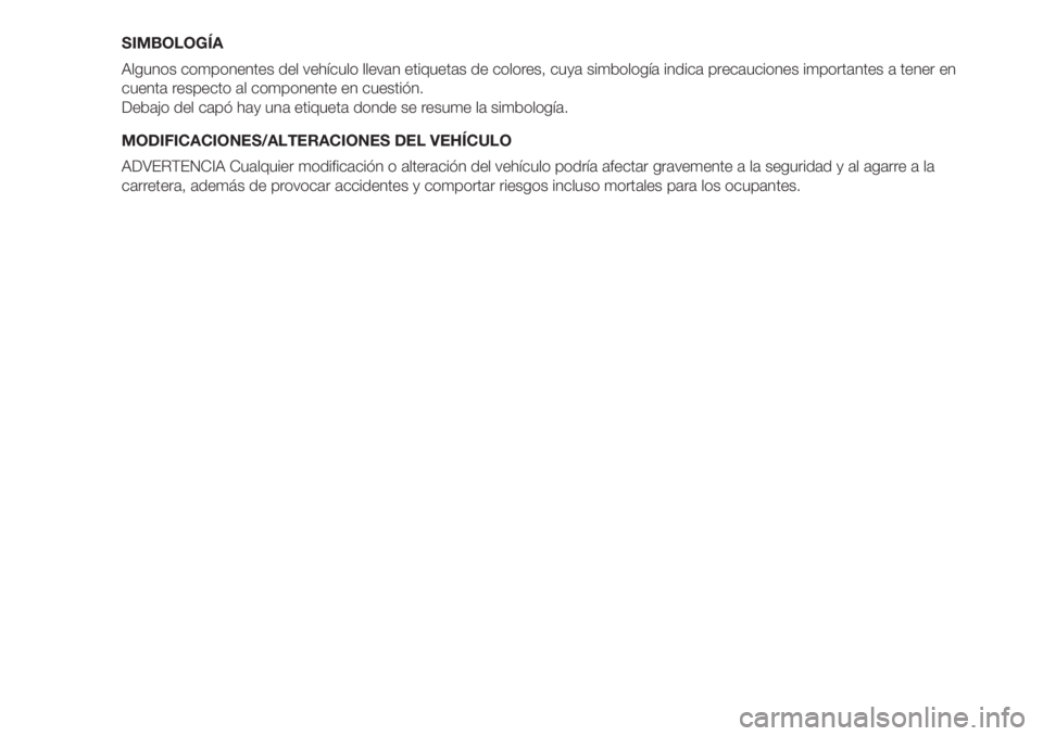 FIAT 500 2020  Manual de Empleo y Cuidado (in Spanish) SIMBOLOGÍA
Algunos componentes del vehículo llevan etiquetas de colores, cuya simbología indica precauciones importantes a tener en
cuenta respecto al componente en cuestión.
Debajo del capó hay 