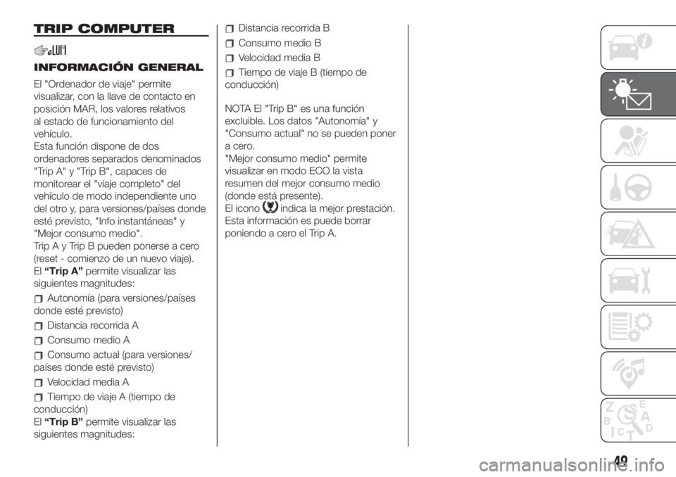 FIAT 500 2020 Manual de Empleo y Cuidado (in Spanish) TRIP COMPUTER
INFORMACIÓN GENERAL
El "Ordenador de viaje" permite
visualizar, con la llave de contacto en
posición MAR, los valores relativos
al estado de funcionamiento del
vehículo.
Esta FIAT 500 2020 Manual de Empleo y Cuidado (in Spanish) TRIP COMPUTER
INFORMACIÓN GENERAL
El "Ordenador de viaje" permite
visualizar, con la llave de contacto en
posición MAR, los valores relativos
al estado de funcionamiento del
vehículo.
Esta