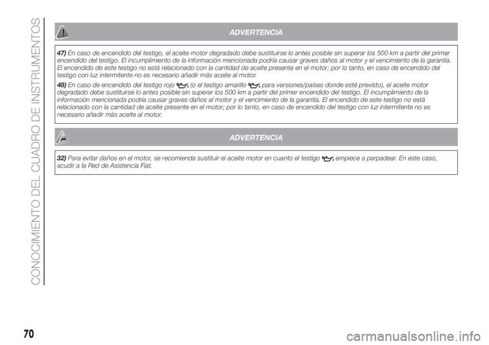 FIAT 500 2020  Manual de Empleo y Cuidado (in Spanish) ADVERTENCIA
47)En caso de encendido del testigo, el aceite motor degradado debe sustituirse lo antes posible sin superar los 500 km a partir del primer
encendido del testigo. El incumplimiento de la i