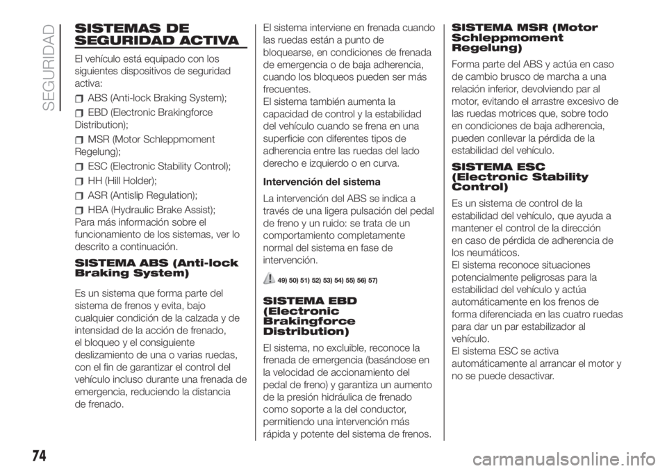 FIAT 500 2020  Manual de Empleo y Cuidado (in Spanish) SISTEMAS DE
SEGURIDAD ACTIVA
El vehículo está equipado con los
siguientes dispositivos de seguridad
activa:
ABS (Anti-lock Braking System);
EBD (Electronic Brakingforce
Distribution);
MSR (Motor Sch