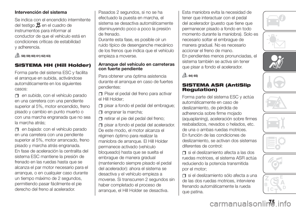 FIAT 500 2020  Manual de Empleo y Cuidado (in Spanish) Intervención del sistema
Se indica con el encendido intermitente
del testigo
en el cuadro de
instrumentos para informar al
conductor de que el vehículo está en
condiciones críticas de estabilidad
