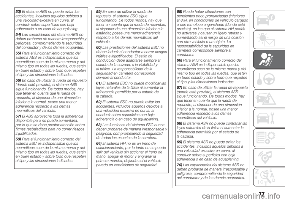 FIAT 500 2020  Manual de Empleo y Cuidado (in Spanish) 53)El sistema ABS no puede evitar los
accidentes, incluidos aquellos debidos a
una velocidad excesiva en curva, al
conducir sobre superficies con baja
adherencia o en caso de aquaplaning.
54)Las capac