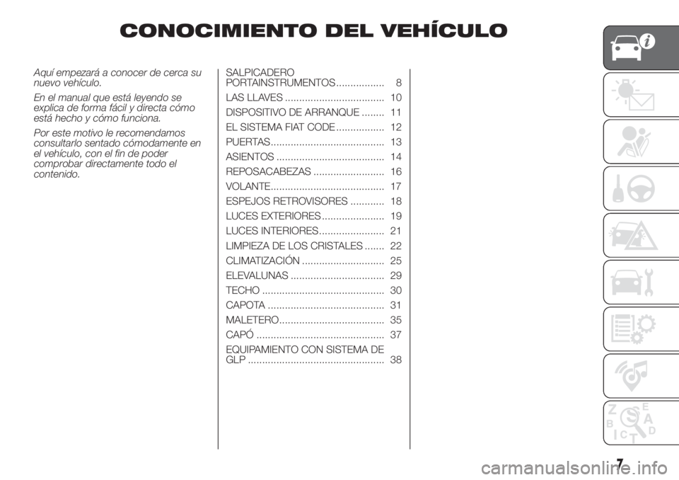 FIAT 500 2019 Manual de Empleo y Cuidado (in Spanish) CONOCIMIENTO DEL VEHÍCULO
Aquí empezará a conocer de cerca su
nuevo vehículo.
En el manual que está leyendo se
explica de forma fácil y directa cómo
está hecho y cómo funciona.
Por este motiv FIAT 500 2019 Manual de Empleo y Cuidado (in Spanish) CONOCIMIENTO DEL VEHÍCULO
Aquí empezará a conocer de cerca su
nuevo vehículo.
En el manual que está leyendo se
explica de forma fácil y directa cómo
está hecho y cómo funciona.
Por este motiv