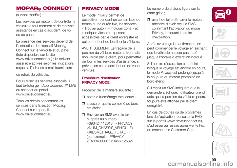 FIAT 500 2018 Notice dentretien (in French) 99
MOPAR®CONNECT
(suivant modèle)
Les services permettent de contrôler le
véhicule à tout moment et de recevoir
assistance en cas d'accident, de vol
ou de panne.
La présence des services dé FIAT 500 2018 Notice dentretien (in French) 99
MOPAR®CONNECT
(suivant modèle)
Les services permettent de contrôler le
véhicule à tout moment et de recevoir
assistance en cas d'accident, de vol
ou de panne.
La présence des services dé