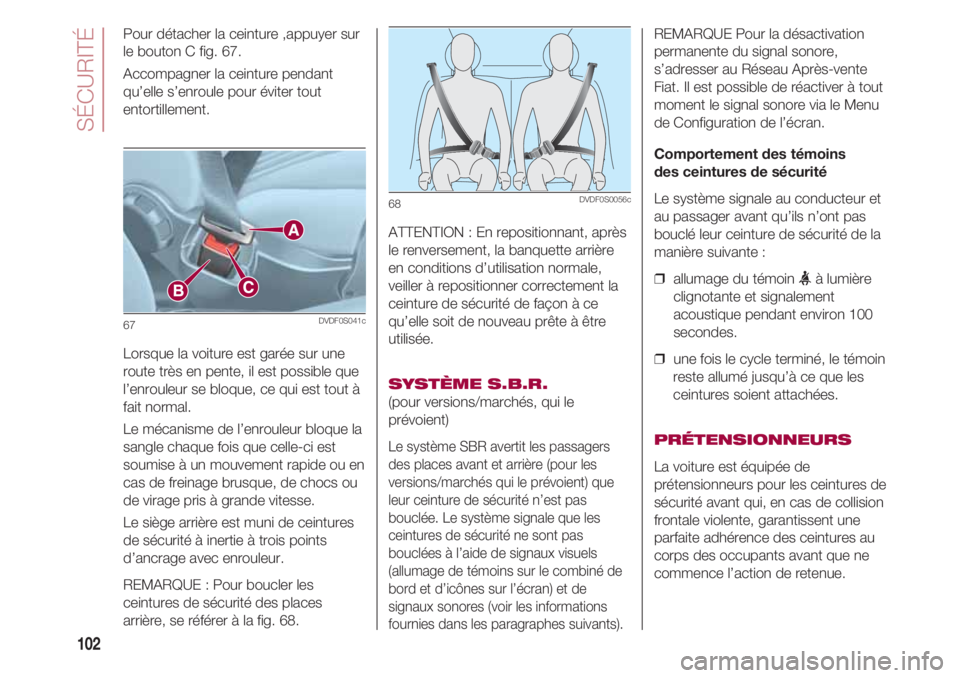 FIAT 500 2018 Notice dentretien (in French) SÉCURITÉ
102
Pour détacher la ceinture ,appuyer sur
le bouton C fig. 67.
Accompagner la ceinture pendant
qu’elle s’enroule pour éviter tout
entortillement.
Lorsque la voiture est garée sur u FIAT 500 2018 Notice dentretien (in French) SÉCURITÉ
102
Pour détacher la ceinture ,appuyer sur
le bouton C fig. 67.
Accompagner la ceinture pendant
qu’elle s’enroule pour éviter tout
entortillement.
Lorsque la voiture est garée sur u