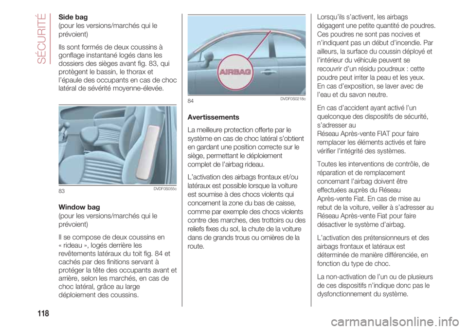 FIAT 500 2018 Notice dentretien (in French) SÉCURITÉ
118
Side bag
(pour les versions/marchés qui le
prévoient)
Ils sont formés de deux coussins à
gonflage instantané logés dans les
dossiers des sièges avant fig. 83, qui
protègent le FIAT 500 2018 Notice dentretien (in French) SÉCURITÉ
118
Side bag
(pour les versions/marchés qui le
prévoient)
Ils sont formés de deux coussins à
gonflage instantané logés dans les
dossiers des sièges avant fig. 83, qui
protègent le