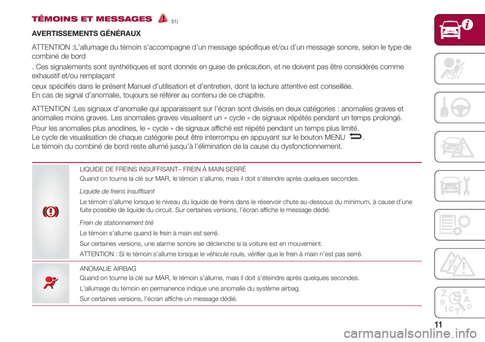 FIAT 500 2018 Notice dentretien (in French) 11
TÉMOINS ET MESSAGES31)
AVERTISSEMENTS GÉNÉRAUX
ATTENTION :L’allumage du témoin s’accompagne d’un message spécifique et/ou d’un message sonore, selon le type de
combiné de bord
. Ces FIAT 500 2018 Notice dentretien (in French) 11
TÉMOINS ET MESSAGES31)
AVERTISSEMENTS GÉNÉRAUX
ATTENTION :L’allumage du témoin s’accompagne d’un message spécifique et/ou d’un message sonore, selon le type de
combiné de bord
. Ces