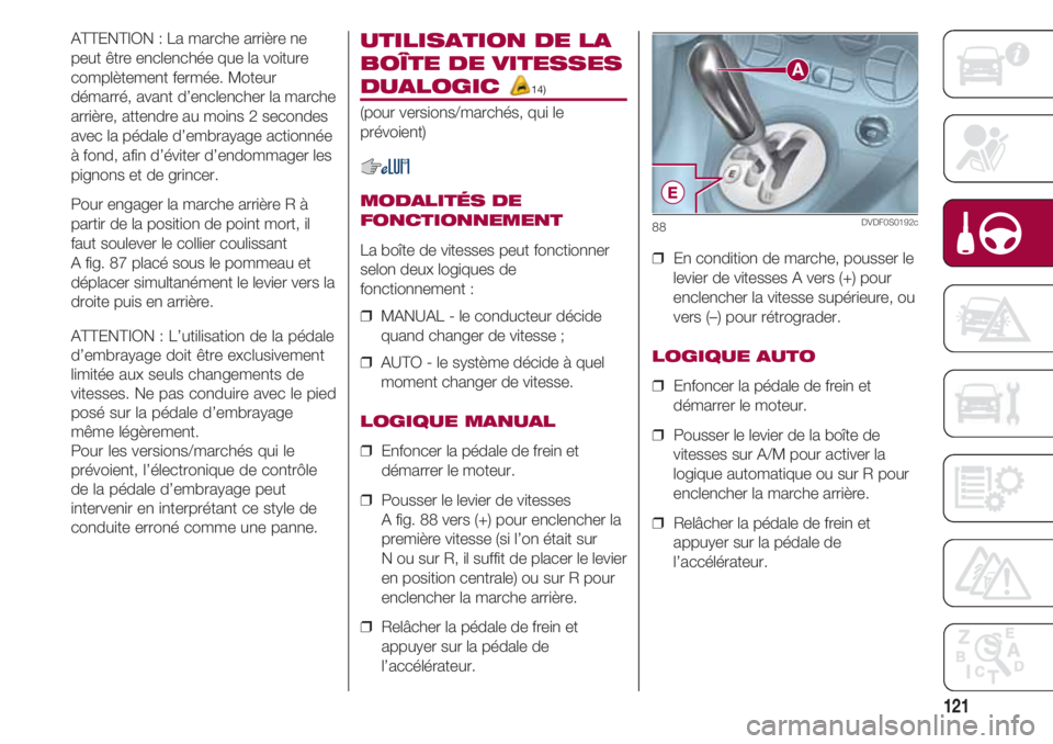 FIAT 500 2018 Notice dentretien (in French) 121
ATTENTION : La marche arrière ne
peut être enclenchée que la voiture
complètement fermée. Moteur
démarré, avant d’enclencher la marche
arrière, attendre au moins 2 secondes
avec la péda FIAT 500 2018 Notice dentretien (in French) 121
ATTENTION : La marche arrière ne
peut être enclenchée que la voiture
complètement fermée. Moteur
démarré, avant d’enclencher la marche
arrière, attendre au moins 2 secondes
avec la péda