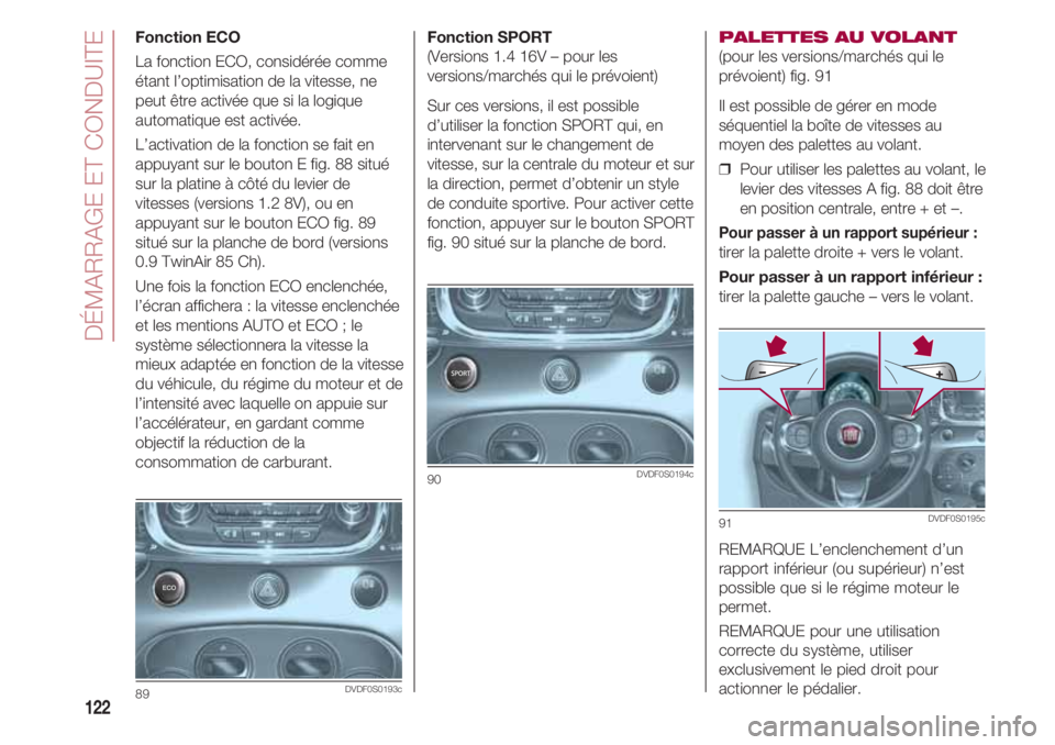 FIAT 500 2018 Notice dentretien (in French) DÉMARRAGE ET CONDUITE
122
Fonction SPORT
(Versions 1.4 16V – pour les
versions/marchés qui le prévoient)
Sur ces versions, il est possible
d’utiliser la fonction SPORT qui, en
intervenant sur FIAT 500 2018 Notice dentretien (in French) DÉMARRAGE ET CONDUITE
122
Fonction SPORT
(Versions 1.4 16V – pour les
versions/marchés qui le prévoient)
Sur ces versions, il est possible
d’utiliser la fonction SPORT qui, en
intervenant sur