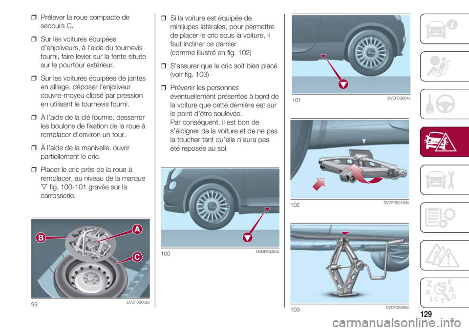 FIAT 500 2018 Notice dentretien (in French) 129
❒ Si la voiture est équipée de
minijupes latérales, pour permettre
de placer le cric sous la voiture, il
faut incliner ce dernier
(comme illustré en fig. 102)
❒ S’assurer que le cric FIAT 500 2018 Notice dentretien (in French) 129
❒ Si la voiture est équipée de
minijupes latérales, pour permettre
de placer le cric sous la voiture, il
faut incliner ce dernier
(comme illustré en fig. 102)
❒ S’assurer que le cric
