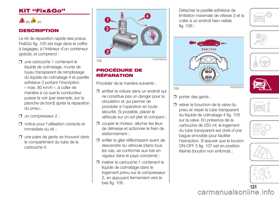 FIAT 500 2018 Notice dentretien (in French) 131
KIT “Fix&Go”
33) 31)
DESCRIPTION
Le kit de réparation rapide des pneus
Fix&Go fig. 105 est logé dans le coffre
à bagages, à l'intérieur d'un conteneur
spécial, et comprend :
❒ FIAT 500 2018 Notice dentretien (in French) 131
KIT “Fix&Go”
33) 31)
DESCRIPTION
Le kit de réparation rapide des pneus
Fix&Go fig. 105 est logé dans le coffre
à bagages, à l'intérieur d'un conteneur
spécial, et comprend :
❒